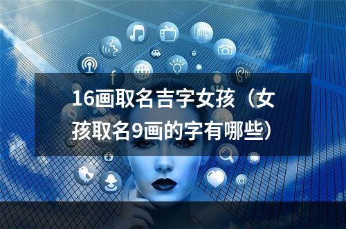16画取名吉字女孩（女孩取名9画的字有哪些）