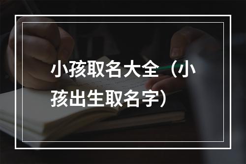 小孩取名大全（小孩出生取名字）