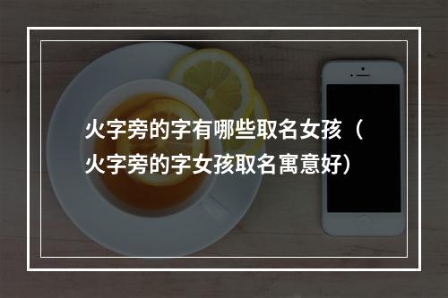 火字旁的字有哪些取名女孩（火字旁的字女孩取名寓意好）