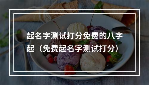 起名字测试打分免费的八字起（免费起名字测试打分）