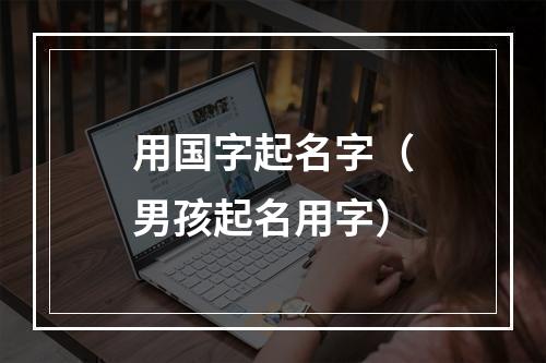 用国字起名字（男孩起名用字）
