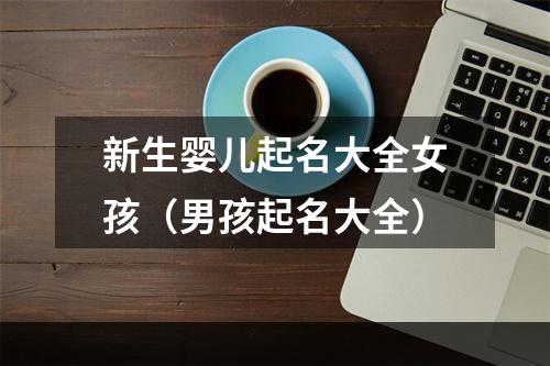 新生婴儿起名大全女孩（男孩起名大全）