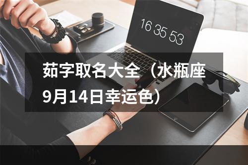茹字取名大全（水瓶座9月14日幸运色）