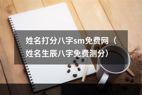 姓名打分八字sm免费网（姓名生辰八字免费测分）