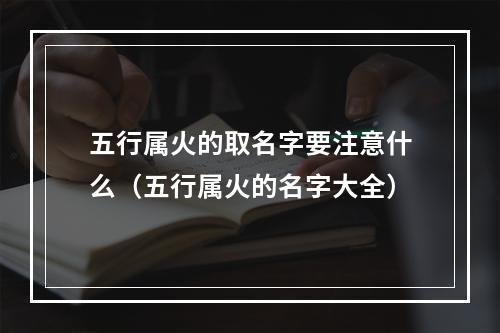 五行属火的取名字要注意什么（五行属火的名字大全）
