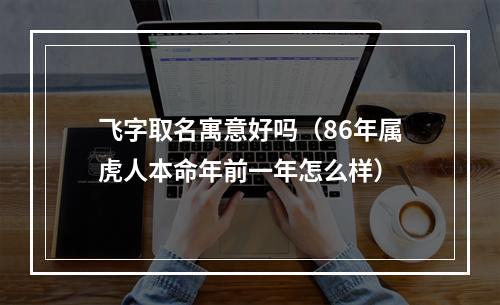 飞字取名寓意好吗（86年属虎人本命年前一年怎么样）