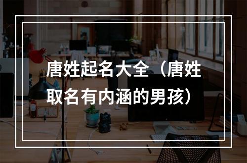 唐姓起名大全（唐姓取名有内涵的男孩）