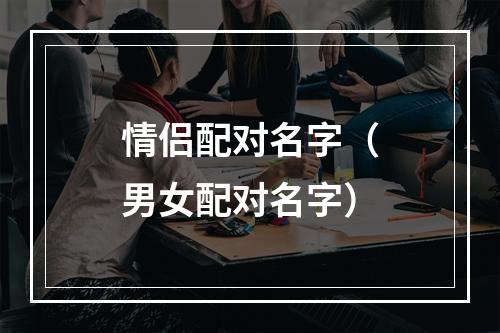 情侣配对名字（男女配对名字）