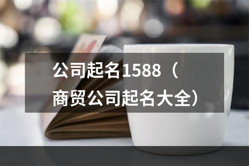 公司起名1588（商贸公司起名大全）
