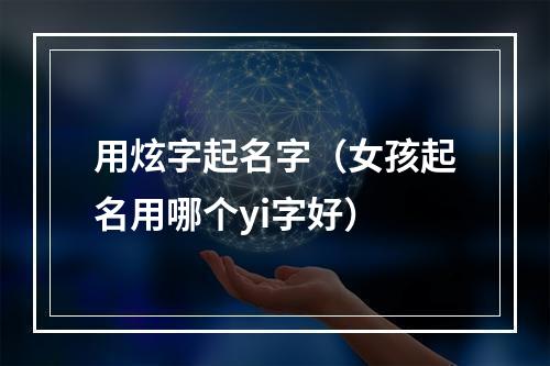 用炫字起名字（女孩起名用哪个yi字好）