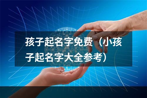 孩子起名字免费（小孩子起名字大全参考）
