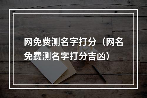 网免费测名字打分（网名免费测名字打分吉凶）