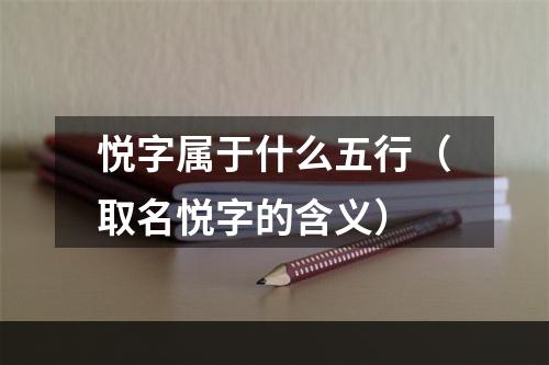悦字属于什么五行（取名悦字的含义）