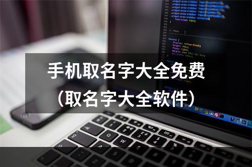 手机取名字大全免费（取名字大全软件）