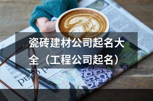 瓷砖建材公司起名大全（工程公司起名）