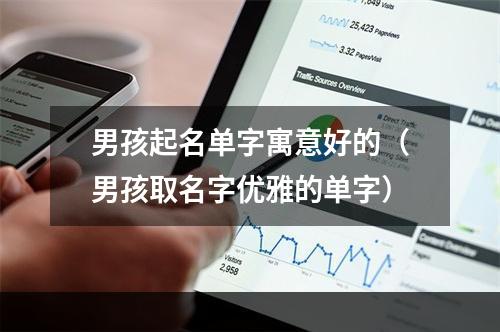 男孩起名单字寓意好的（男孩取名字优雅的单字）