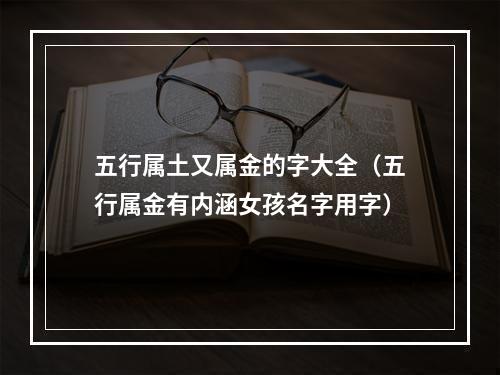 五行属土又属金的字大全（五行属金有内涵女孩名字用字）