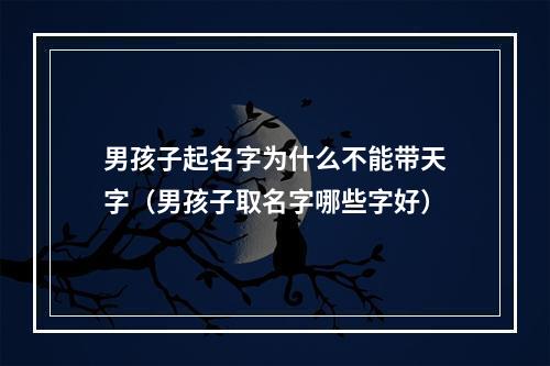 男孩子起名字为什么不能带天字（男孩子取名字哪些字好）