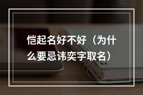 恺起名好不好（为什么要忌讳奕字取名）