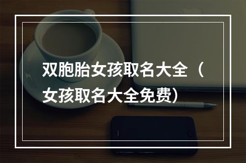 双胞胎女孩取名大全（女孩取名大全免费）