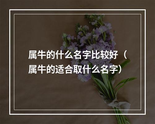 属牛的什么名字比较好（属牛的适合取什么名字）