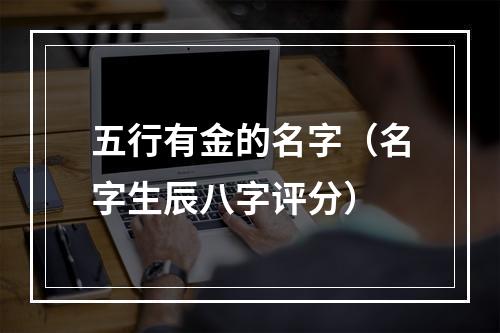 五行有金的名字（名字生辰八字评分）