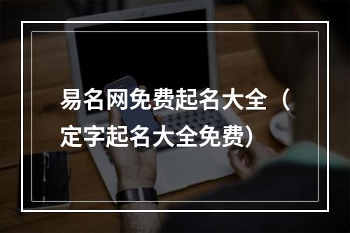 易名网免费起名大全（定字起名大全免费）
