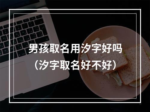 男孩取名用汐字好吗（汐字取名好不好）