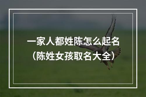 一家人都姓陈怎么起名（陈姓女孩取名大全）