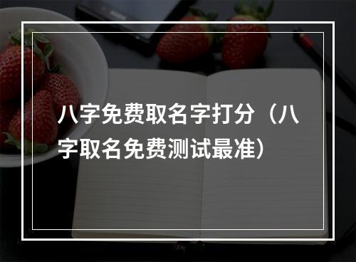 八字免费取名字打分（八字取名免费测试最准）