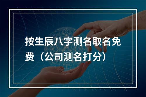 按生辰八字测名取名免费（公司测名打分）