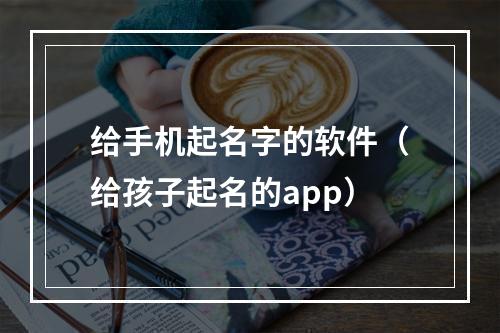 给手机起名字的软件（给孩子起名的app）