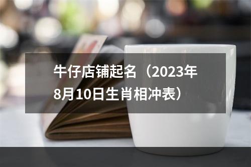 牛仔店铺起名（2023年8月10日生肖相冲表）