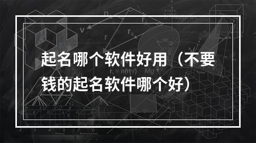 起名哪个软件好用（不要钱的起名软件哪个好）
