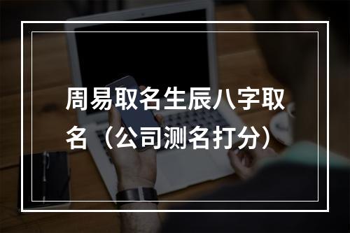 周易取名生辰八字取名（公司测名打分）