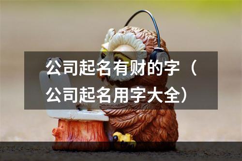 公司起名有财的字（公司起名用字大全）