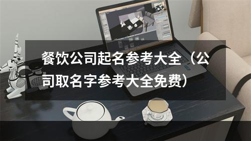 餐饮公司起名参考大全（公司取名字参考大全免费）