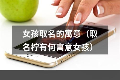 女孩取名的寓意（取名柠有何寓意女孩）