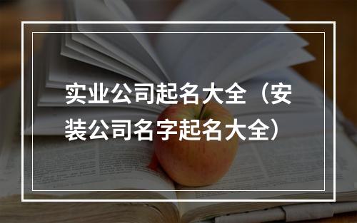 实业公司起名大全（安装公司名字起名大全）