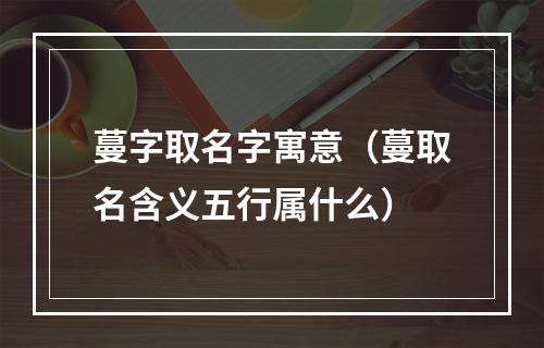 蔓字取名字寓意（蔓取名含义五行属什么）
