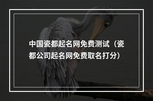 中国瓷都起名网免费测试（瓷都公司起名网免费取名打分）