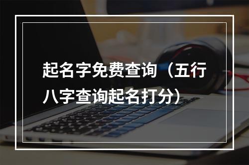 起名字免费查询（五行八字查询起名打分）