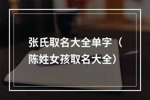 张氏取名大全单字（陈姓女孩取名大全）