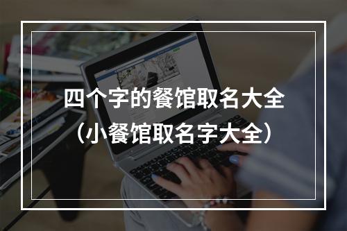 四个字的餐馆取名大全（小餐馆取名字大全）