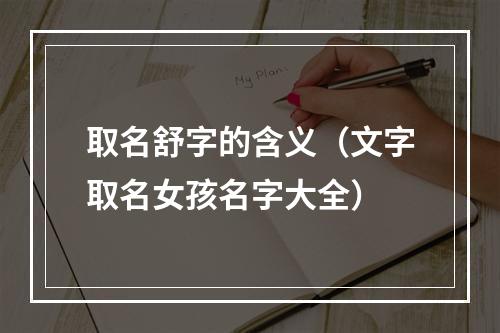 取名舒字的含义（文字取名女孩名字大全）