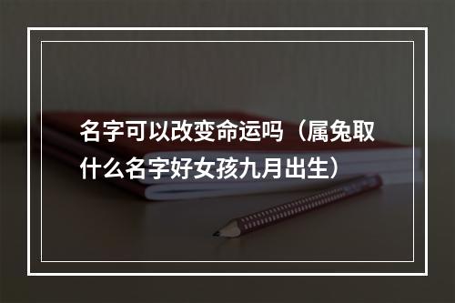 名字可以改变命运吗（属兔取什么名字好女孩九月出生）