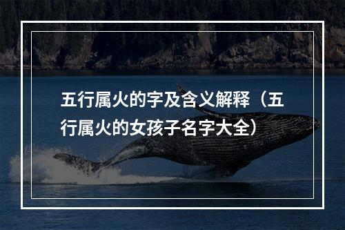 五行属火的字及含义解释（五行属火的女孩子名字大全）