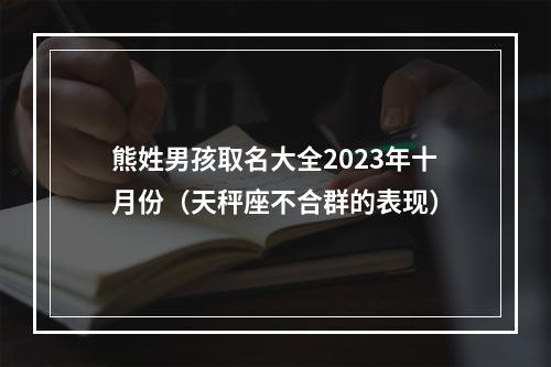 熊姓男孩取名大全2023年十月份（天秤座不合群的表现）