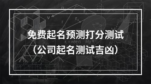 免费起名预测打分测试（公司起名测试吉凶）