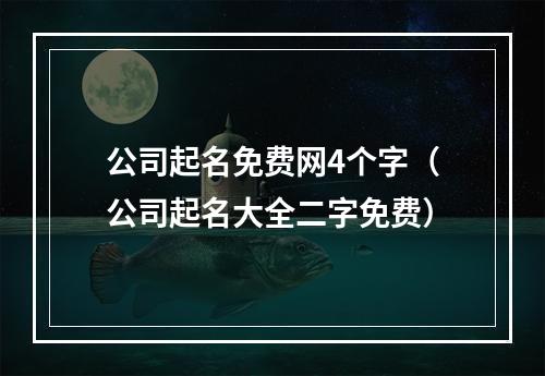 公司起名免费网4个字（公司起名大全二字免费）